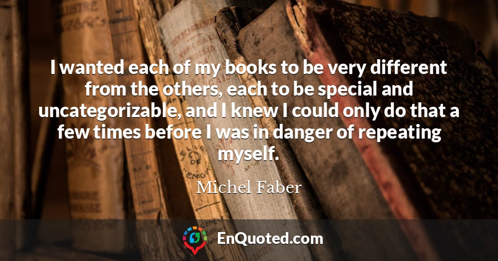 I wanted each of my books to be very different from the others, each to be special and uncategorizable, and I knew I could only do that a few times before I was in danger of repeating myself.