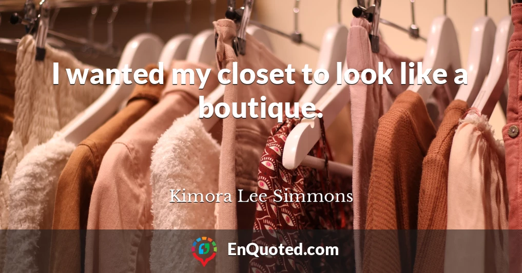 I wanted my closet to look like a boutique.