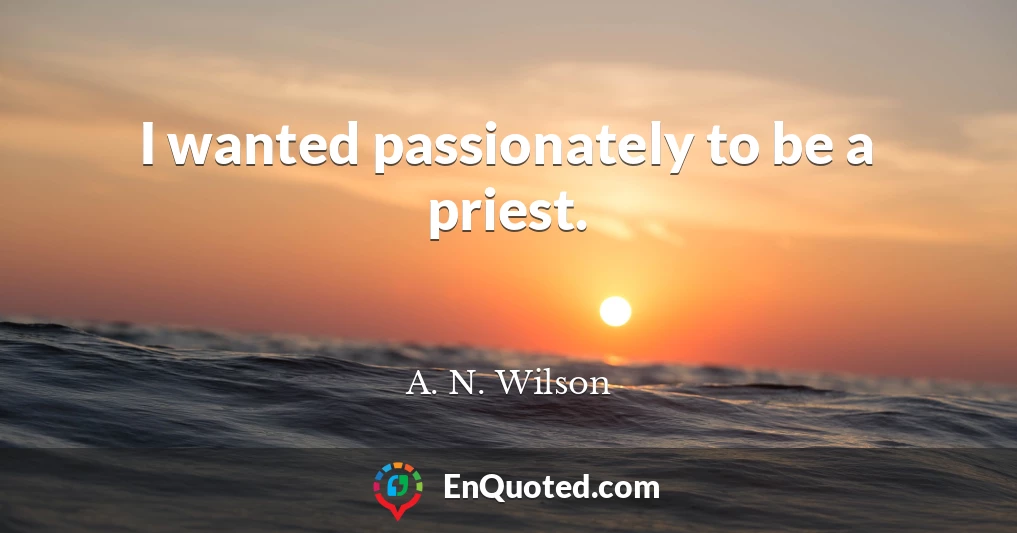 I wanted passionately to be a priest.