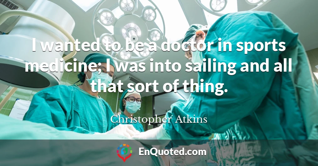 I wanted to be a doctor in sports medicine; I was into sailing and all that sort of thing.
