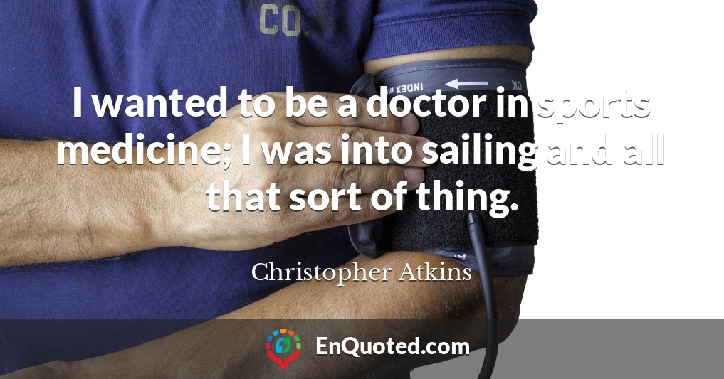 I wanted to be a doctor in sports medicine; I was into sailing and all that sort of thing.