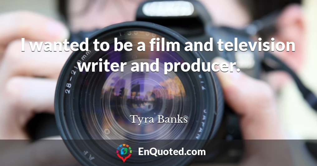 I wanted to be a film and television writer and producer.
