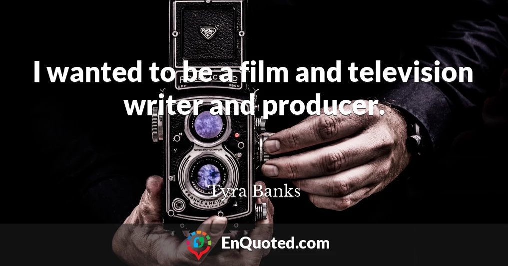 I wanted to be a film and television writer and producer.