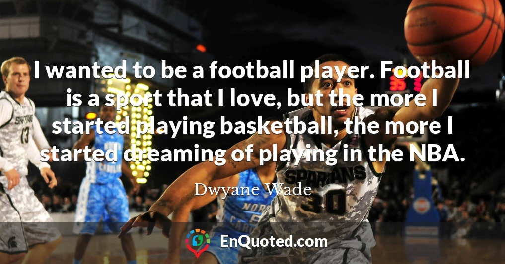 I wanted to be a football player. Football is a sport that I love, but the more I started playing basketball, the more I started dreaming of playing in the NBA.