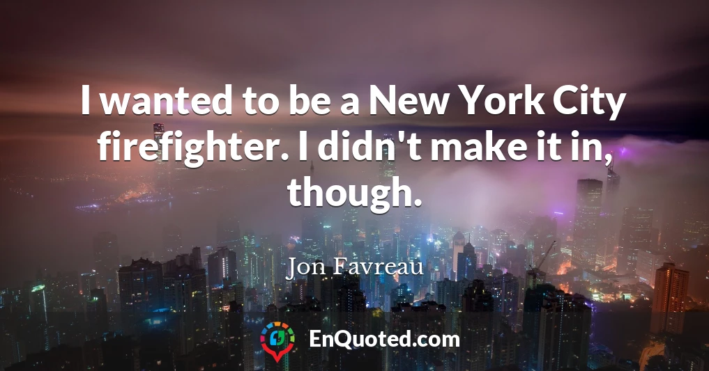 I wanted to be a New York City firefighter. I didn't make it in, though.