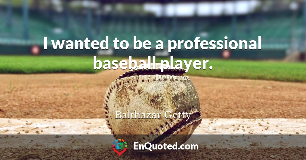 I wanted to be a professional baseball player.