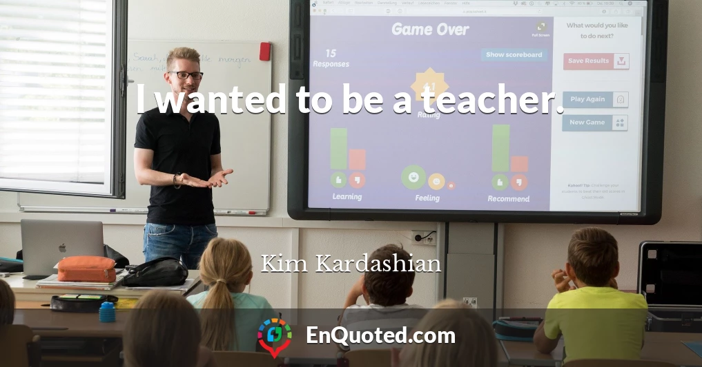 I wanted to be a teacher.