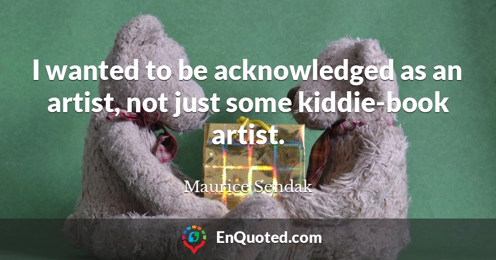 I wanted to be acknowledged as an artist, not just some kiddie-book artist.