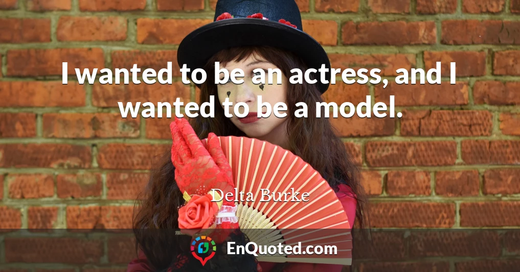 I wanted to be an actress, and I wanted to be a model.