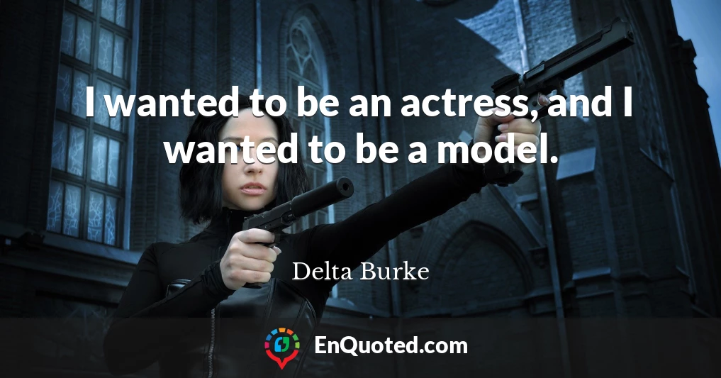 I wanted to be an actress, and I wanted to be a model.