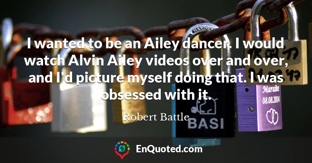 I wanted to be an Ailey dancer. I would watch Alvin Ailey videos over and over, and I'd picture myself doing that. I was obsessed with it.