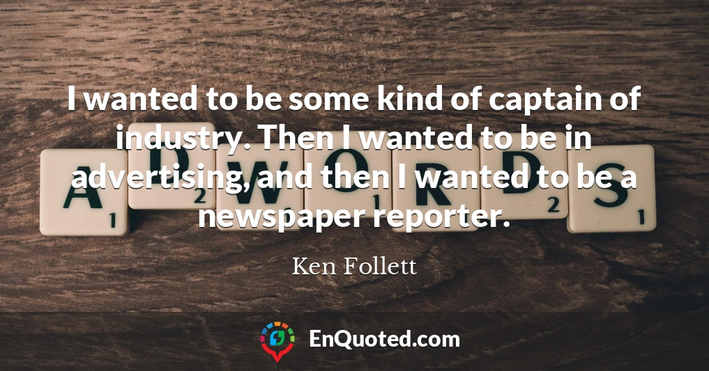 I wanted to be some kind of captain of industry. Then I wanted to be in advertising, and then I wanted to be a newspaper reporter.