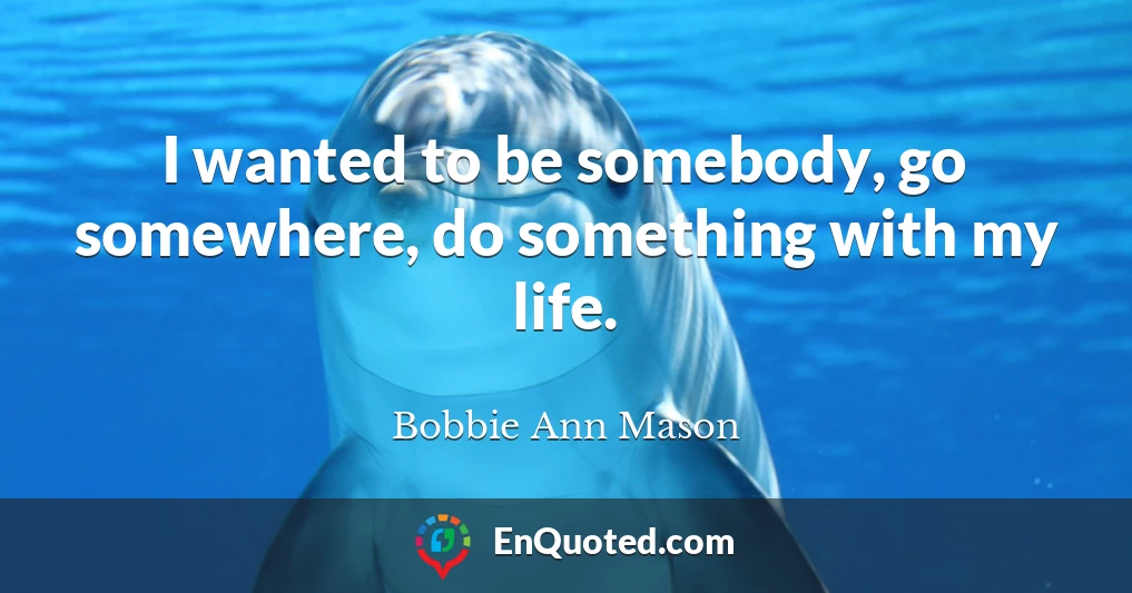 I wanted to be somebody, go somewhere, do something with my life.