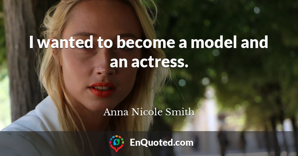 I wanted to become a model and an actress.