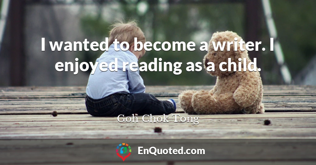 I wanted to become a writer. I enjoyed reading as a child.