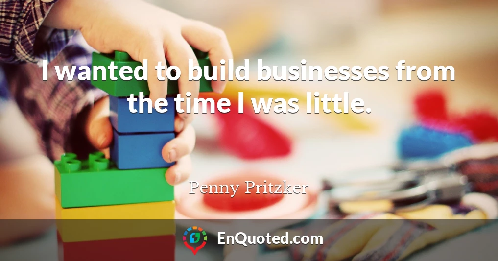 I wanted to build businesses from the time I was little.