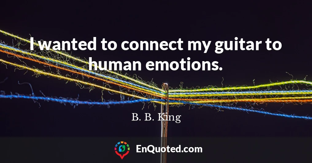 I wanted to connect my guitar to human emotions.