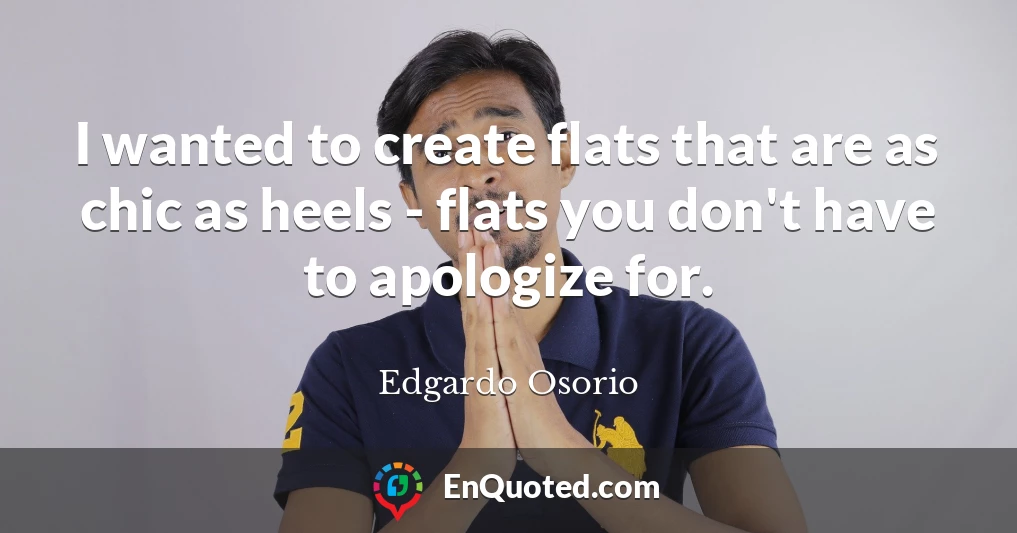 I wanted to create flats that are as chic as heels - flats you don't have to apologize for.