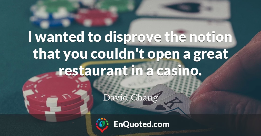 I wanted to disprove the notion that you couldn't open a great restaurant in a casino.
