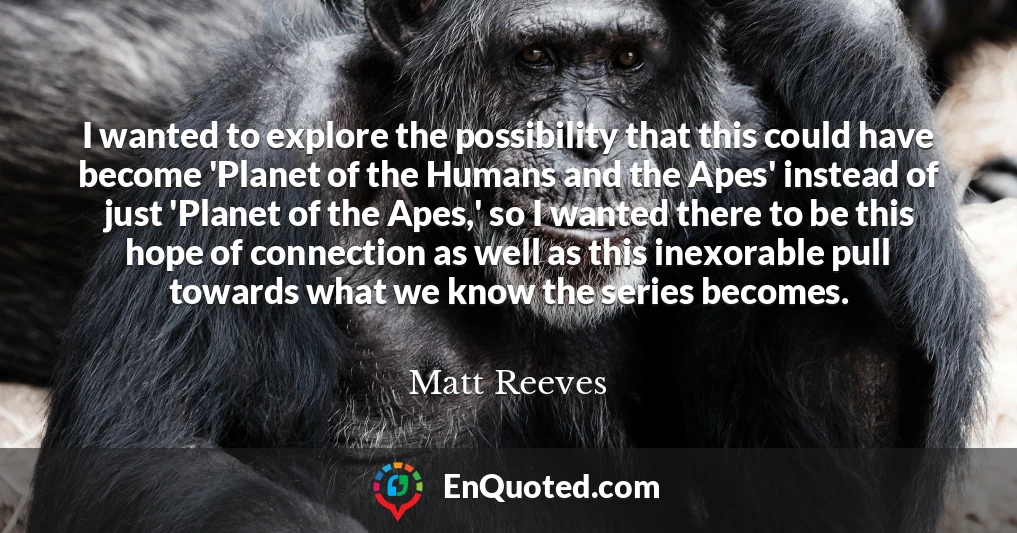 I wanted to explore the possibility that this could have become 'Planet of the Humans and the Apes' instead of just 'Planet of the Apes,' so I wanted there to be this hope of connection as well as this inexorable pull towards what we know the series becomes.