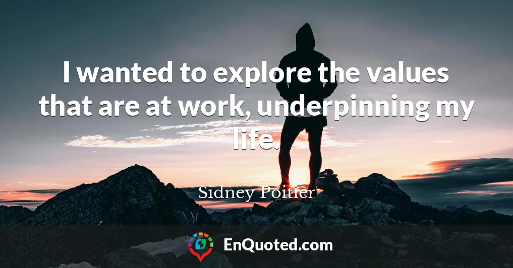 I wanted to explore the values that are at work, underpinning my life.