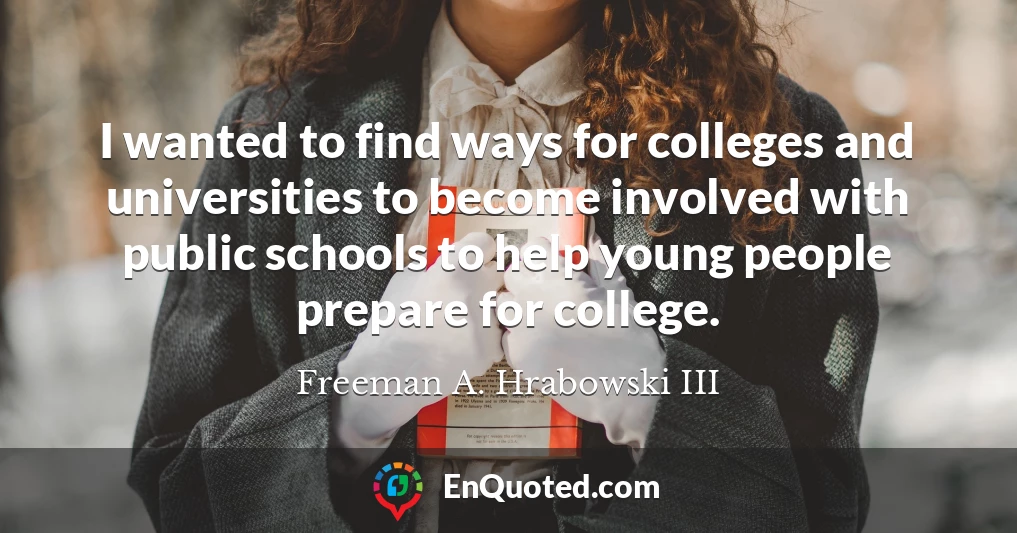 I wanted to find ways for colleges and universities to become involved with public schools to help young people prepare for college.