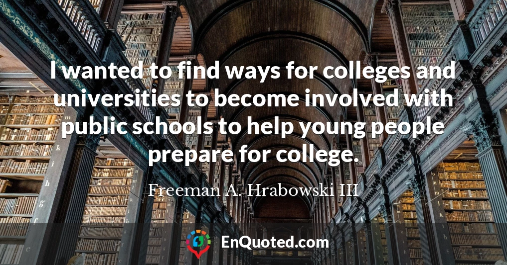 I wanted to find ways for colleges and universities to become involved with public schools to help young people prepare for college.