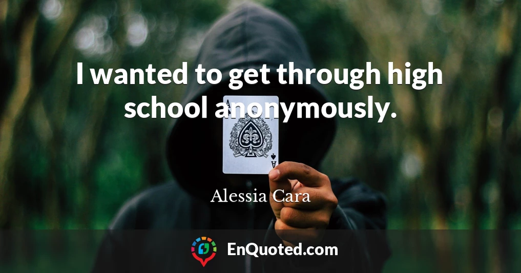I wanted to get through high school anonymously.