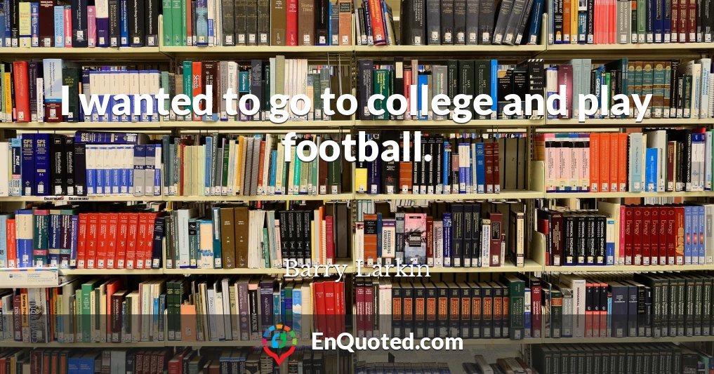 I wanted to go to college and play football.