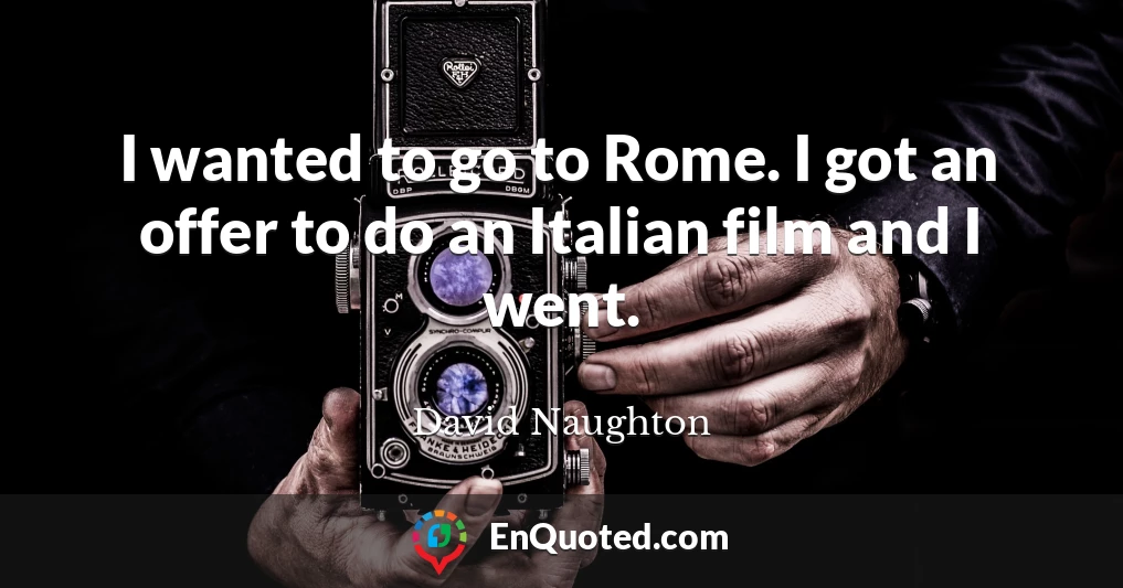 I wanted to go to Rome. I got an offer to do an Italian film and I went.