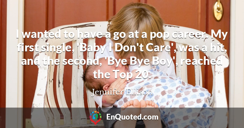 I wanted to have a go at a pop career. My first single, 'Baby I Don't Care', was a hit, and the second, 'Bye Bye Boy', reached the Top 20.