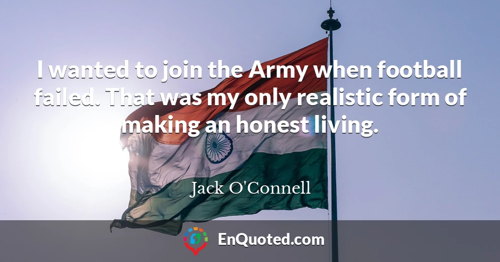 I wanted to join the Army when football failed. That was my only realistic form of making an honest living.