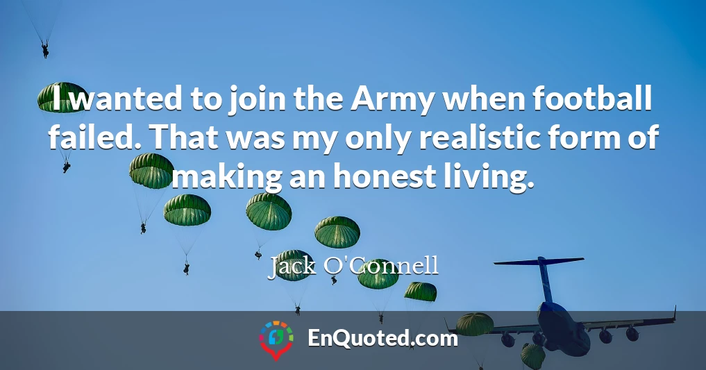 I wanted to join the Army when football failed. That was my only realistic form of making an honest living.