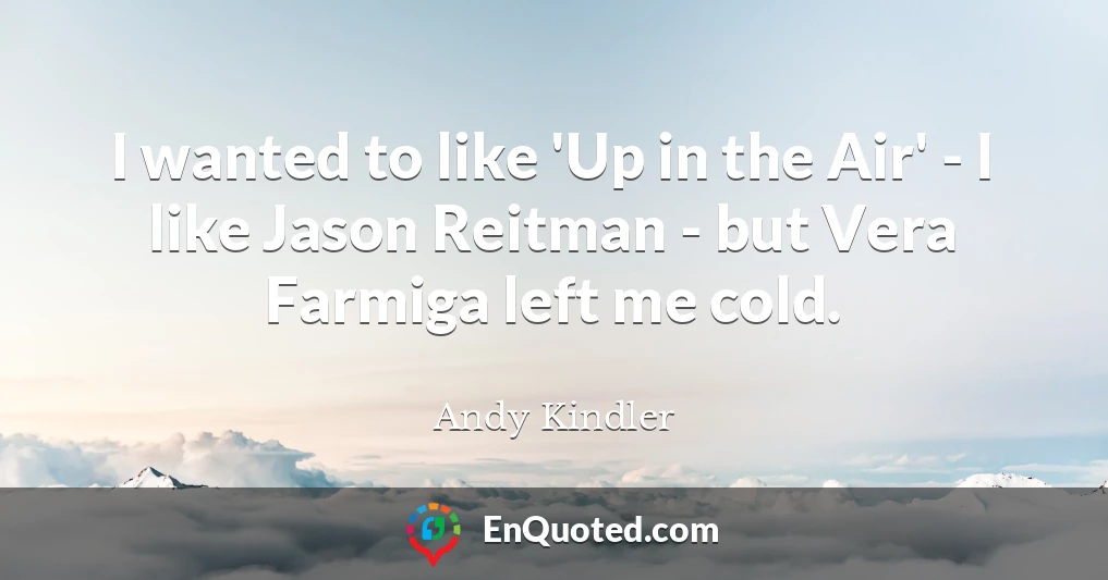 I wanted to like 'Up in the Air' - I like Jason Reitman - but Vera Farmiga left me cold.