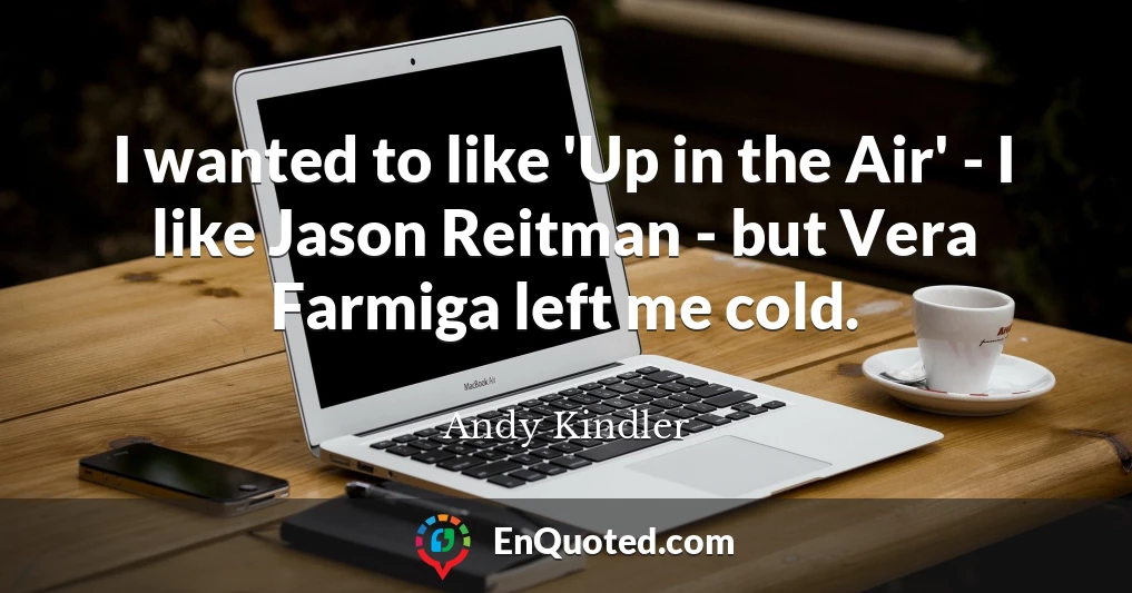 I wanted to like 'Up in the Air' - I like Jason Reitman - but Vera Farmiga left me cold.