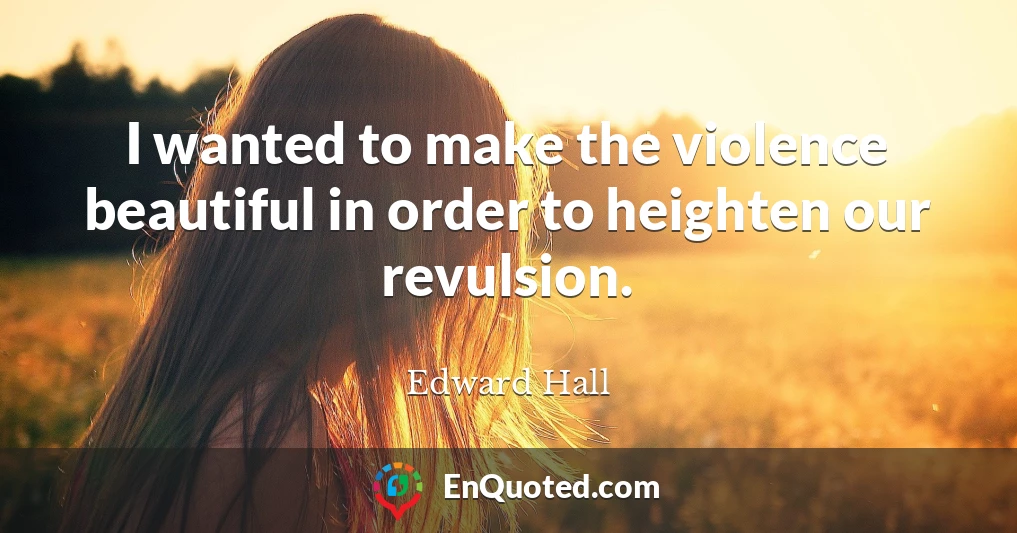 I wanted to make the violence beautiful in order to heighten our revulsion.