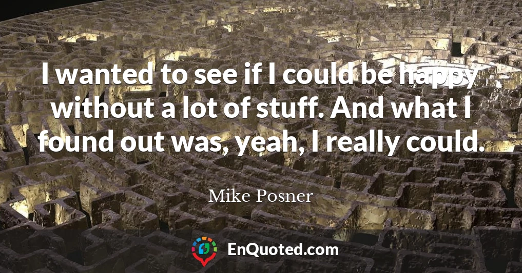 I wanted to see if I could be happy without a lot of stuff. And what I found out was, yeah, I really could.