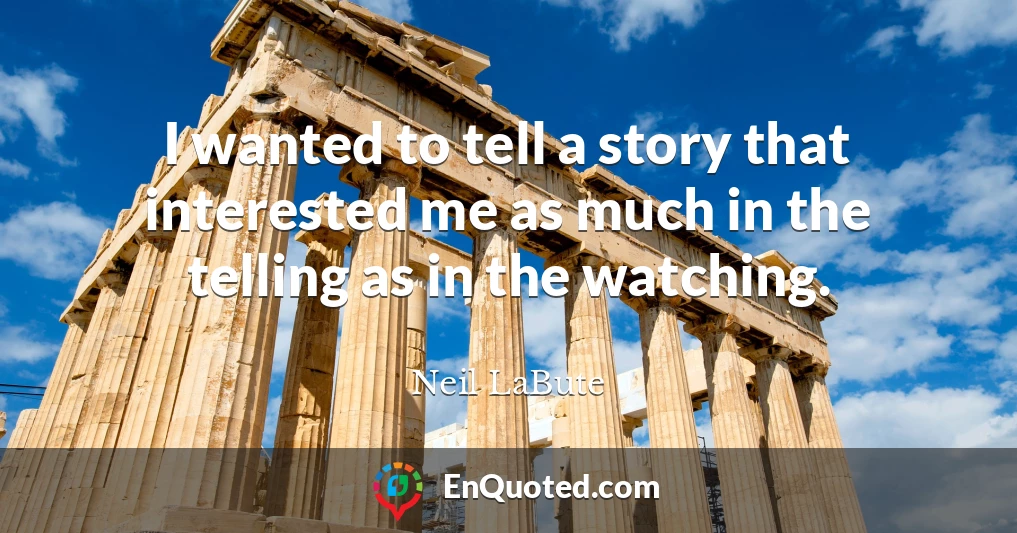 I wanted to tell a story that interested me as much in the telling as in the watching.