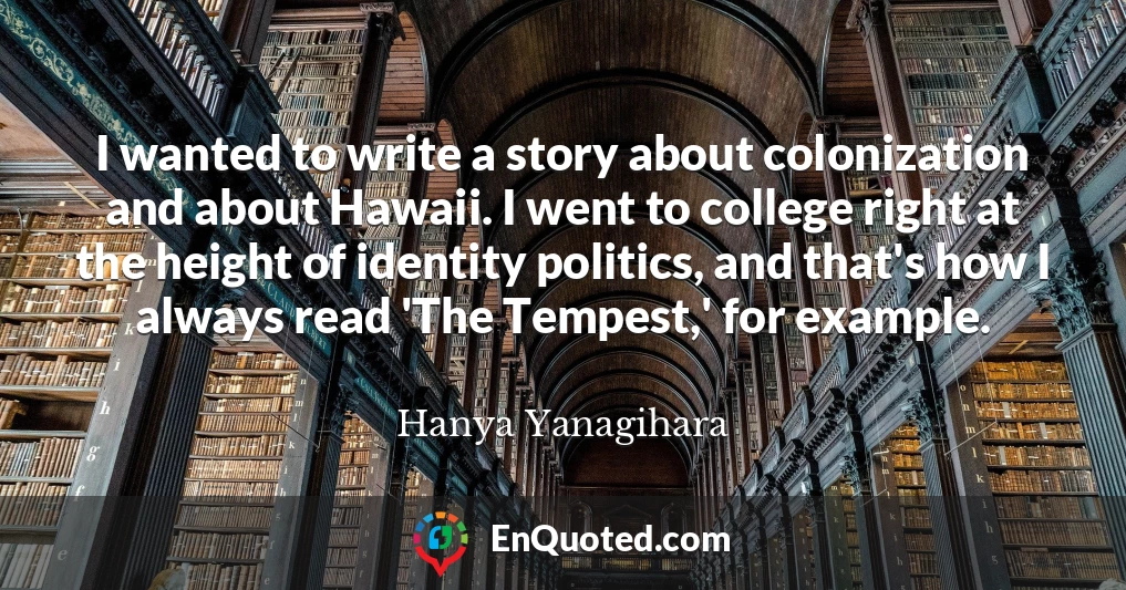 I wanted to write a story about colonization and about Hawaii. I went to college right at the height of identity politics, and that's how I always read 'The Tempest,' for example.