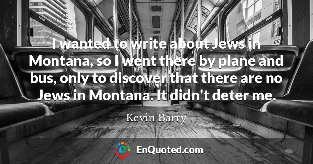 I wanted to write about Jews in Montana, so I went there by plane and bus, only to discover that there are no Jews in Montana. It didn't deter me.
