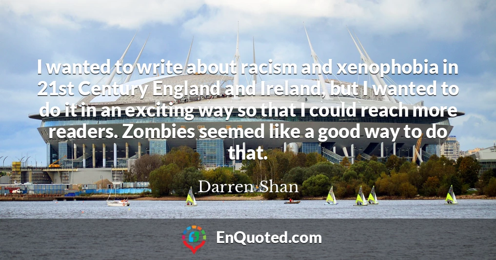 I wanted to write about racism and xenophobia in 21st Century England and Ireland, but I wanted to do it in an exciting way so that I could reach more readers. Zombies seemed like a good way to do that.