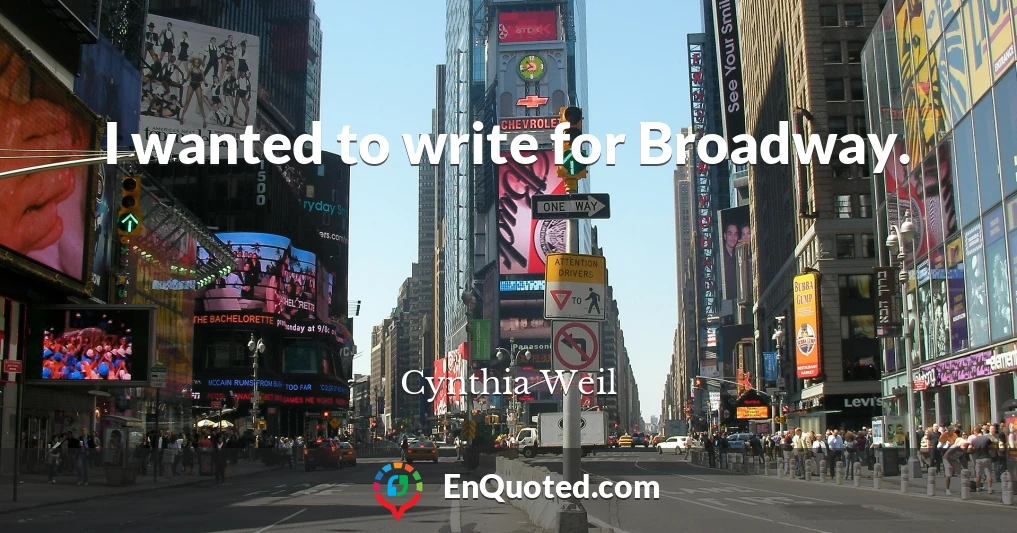 I wanted to write for Broadway.