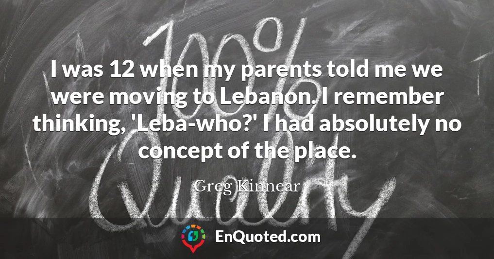 I was 12 when my parents told me we were moving to Lebanon. I remember thinking, 'Leba-who?' I had absolutely no concept of the place.
