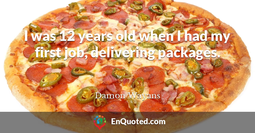 I was 12 years old when I had my first job, delivering packages.