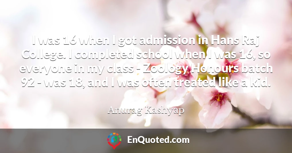 I was 16 when I got admission in Hans Raj College. I completed school when I was 16, so everyone in my class - Zoology Honours batch 92 - was 18, and I was often treated like a kid.