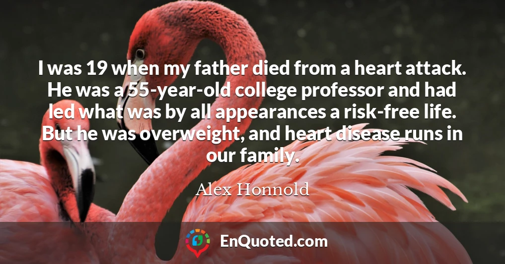 I was 19 when my father died from a heart attack. He was a 55-year-old college professor and had led what was by all appearances a risk-free life. But he was overweight, and heart disease runs in our family.