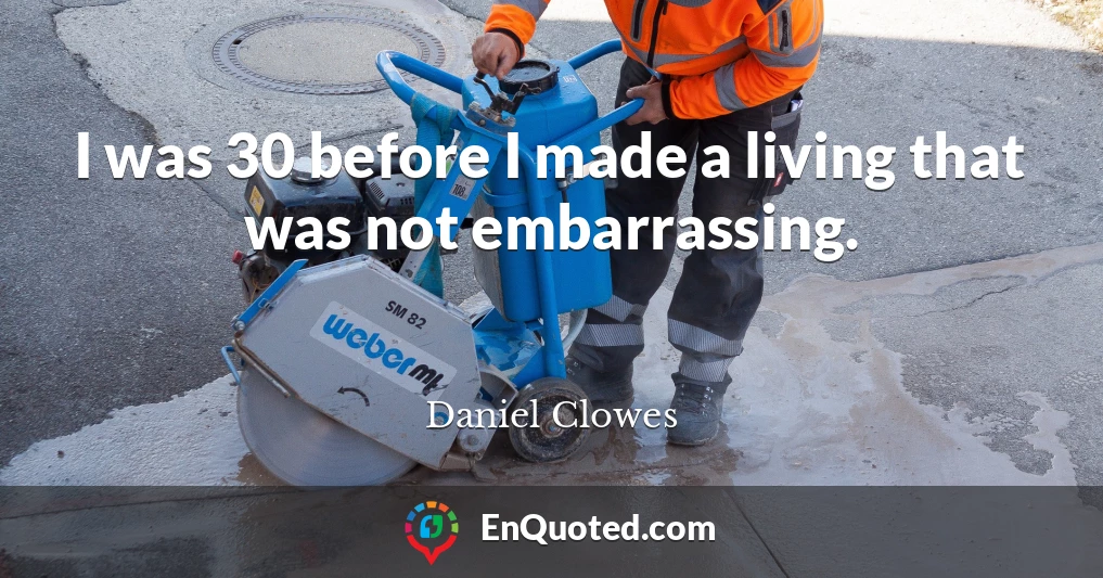 I was 30 before I made a living that was not embarrassing.