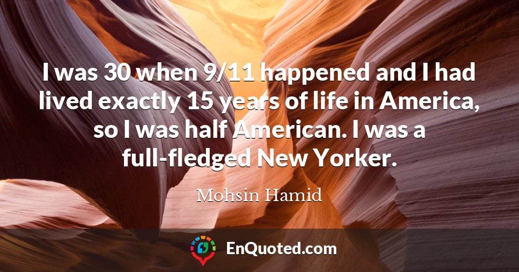 I was 30 when 9/11 happened and I had lived exactly 15 years of life in America, so I was half American. I was a full-fledged New Yorker.