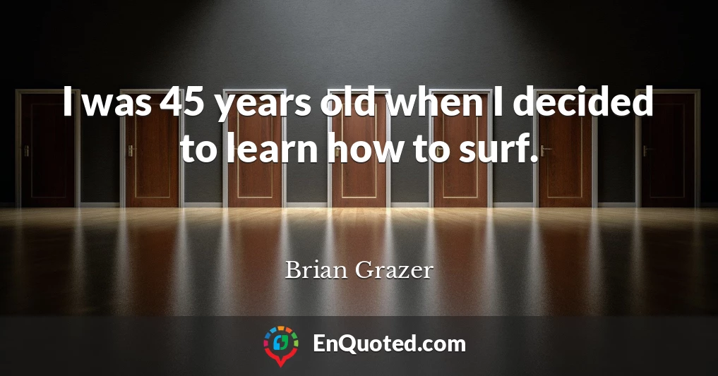 I was 45 years old when I decided to learn how to surf.