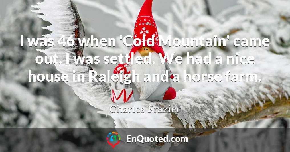 I was 46 when 'Cold Mountain' came out. I was settled. We had a nice house in Raleigh and a horse farm.